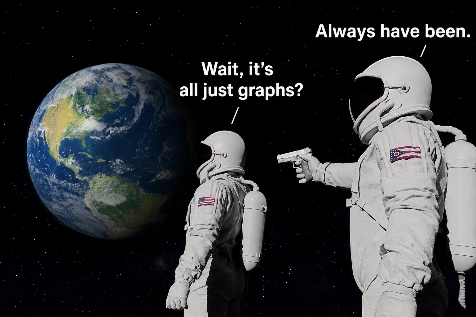 The two-astronauts meme. "Wait, it's all just graphs?" "Always have been."